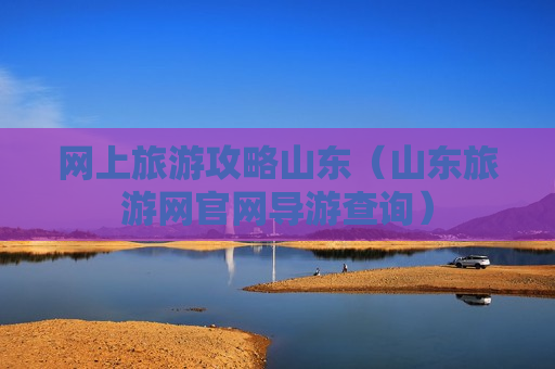网上旅游攻略山东（山东旅游网官网导游查询）