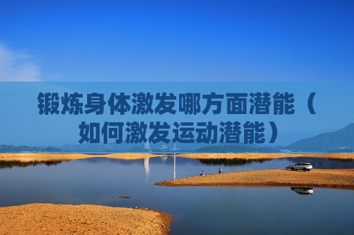 锻炼身体激发哪方面潜能（如何激发运动潜能）