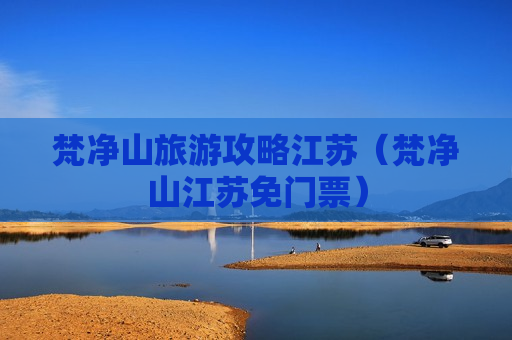 梵净山旅游攻略江苏（梵净山江苏免门票）