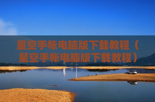 星空手帐电脑版下载教程（星空手帐电脑版下载教程）