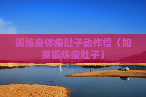 锻炼身体瘦肚子动作慢（如果锻炼瘦肚子）