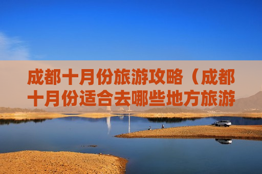 成都十月份旅游攻略（成都十月份适合去哪些地方旅游景点）