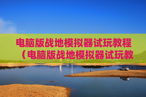 电脑版战地模拟器试玩教程（电脑版战地模拟器试玩教程下载）