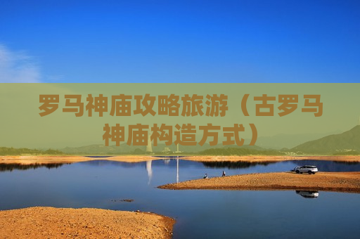 罗马神庙攻略旅游（古罗马神庙构造方式）