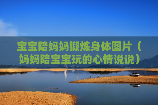 宝宝陪妈妈锻炼身体图片（妈妈陪宝宝玩的心情说说）