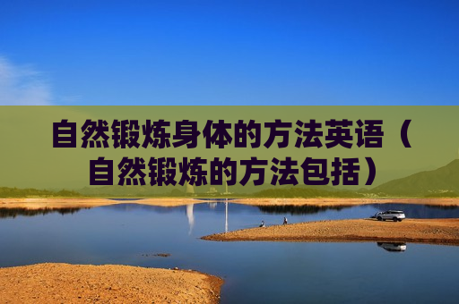 自然锻炼身体的方法英语（自然锻炼的方法包括）