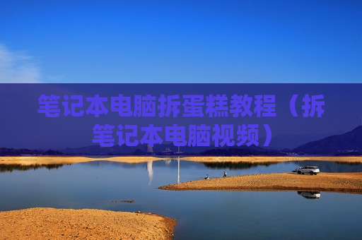 笔记本电脑拆蛋糕教程（拆笔记本电脑视频）