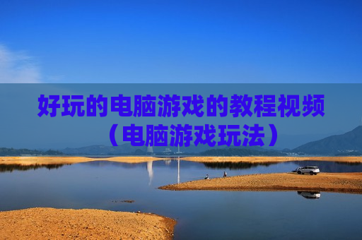 好玩的电脑游戏的教程视频（电脑游戏玩法）