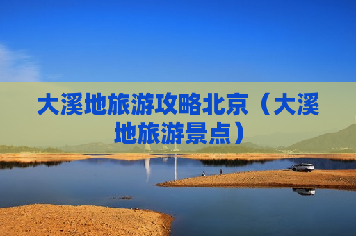 大溪地旅游攻略北京（大溪地旅游景点）