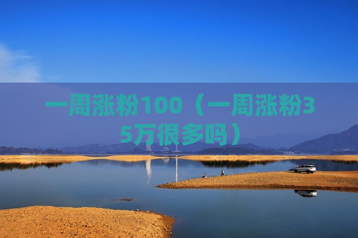一周涨粉100（一周涨粉35万很多吗）