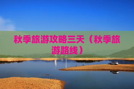 秋季旅游攻略三天（秋季旅游路线）