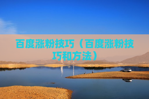 百度涨粉技巧（百度涨粉技巧和方法）