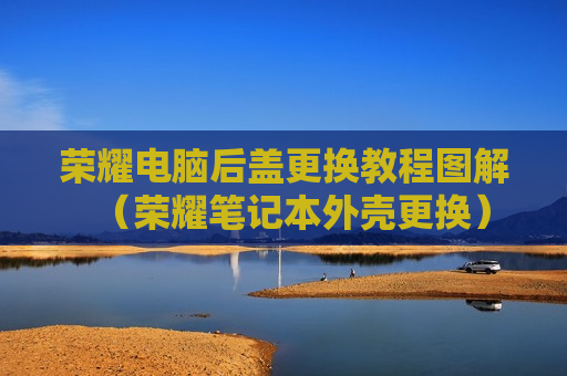 荣耀电脑后盖更换教程图解（荣耀笔记本外壳更换）