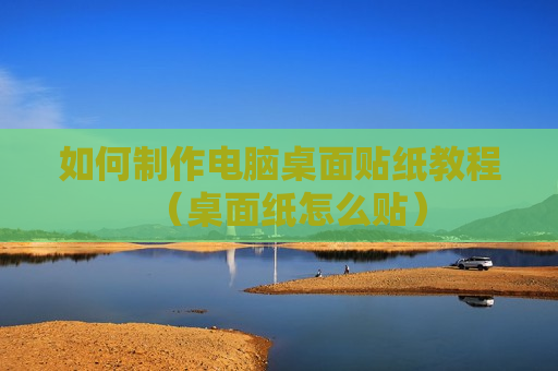 如何制作电脑桌面贴纸教程（桌面纸怎么贴）