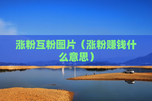 涨粉互粉图片（涨粉赚钱什么意思）