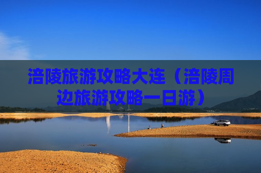 涪陵旅游攻略大连（涪陵周边旅游攻略一日游）