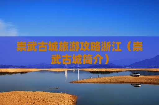 崇武古城旅游攻略浙江（崇武古城简介）