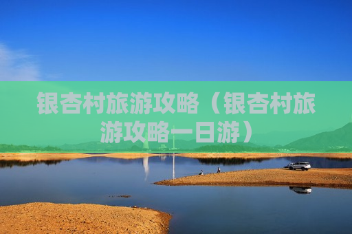 银杏村旅游攻略（银杏村旅游攻略一日游）