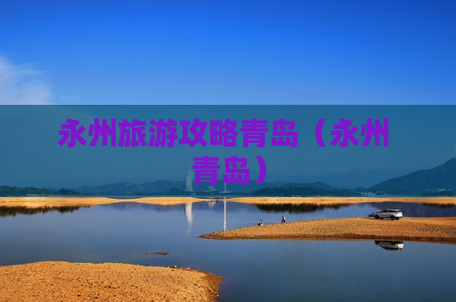 永州旅游攻略青岛（永州 青岛）