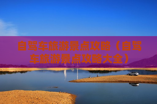 自驾车旅游景点攻略（自驾车旅游景点攻略大全）