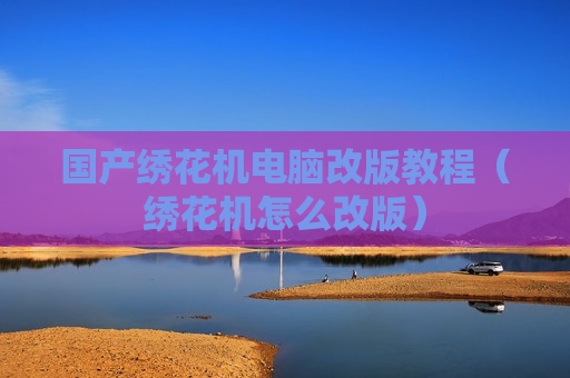 国产绣花机电脑改版教程（绣花机怎么改版）
