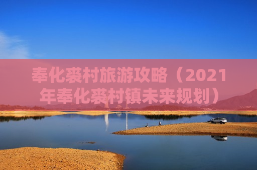 奉化裘村旅游攻略（2021年奉化裘村镇未来规划）