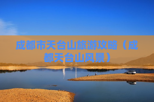 成都市天台山旅游攻略（成都天台山风景）