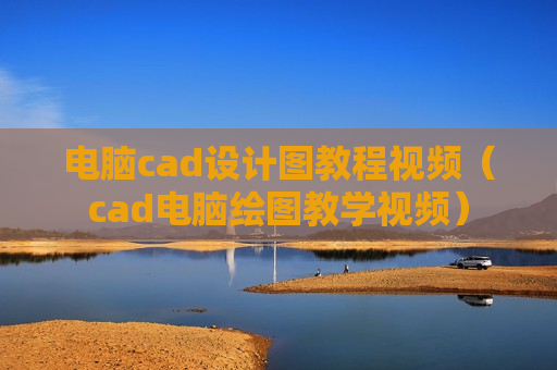 电脑cad设计图教程视频（cad电脑绘图教学视频）