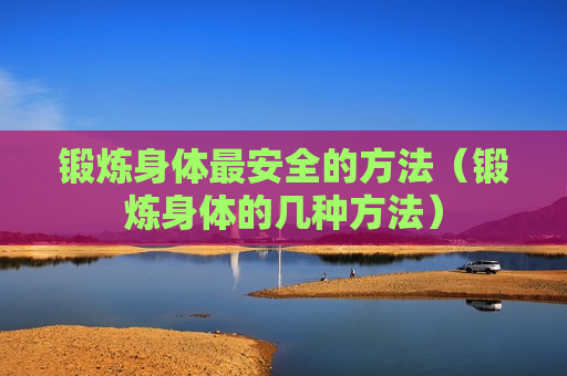 锻炼身体最安全的方法（锻炼身体的几种方法）