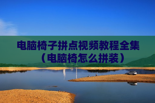 电脑椅子拼点视频教程全集（电脑椅怎么拼装）