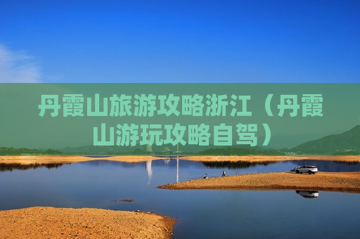 丹霞山旅游攻略浙江（丹霞山游玩攻略自驾）