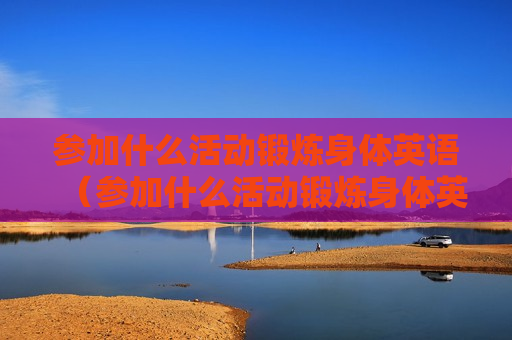 参加什么活动锻炼身体英语（参加什么活动锻炼身体英语翻译）