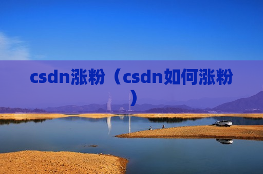csdn涨粉（csdn如何涨粉）