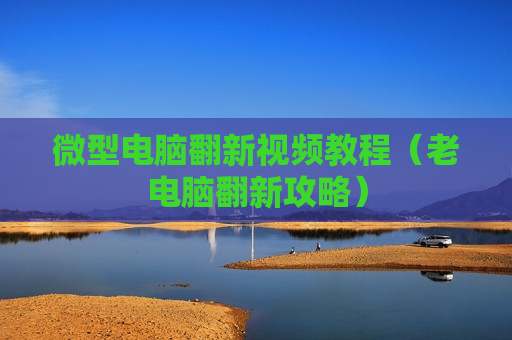 微型电脑翻新视频教程（老电脑翻新攻略）