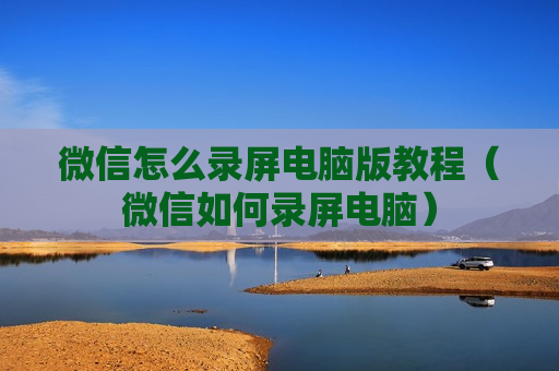 微信怎么录屏电脑版教程（微信如何录屏电脑）