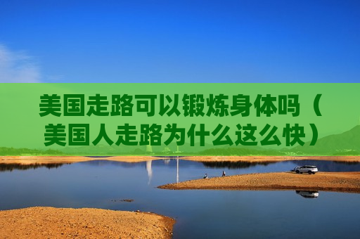 美国走路可以锻炼身体吗（美国人走路为什么这么快）