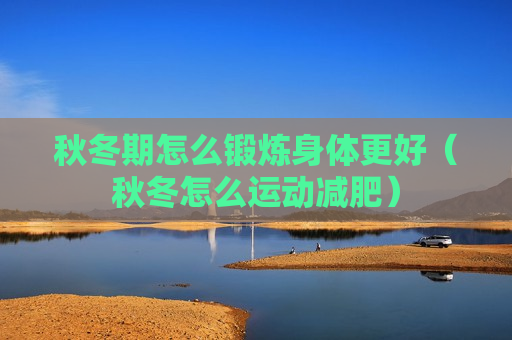 秋冬期怎么锻炼身体更好（秋冬怎么运动减肥）