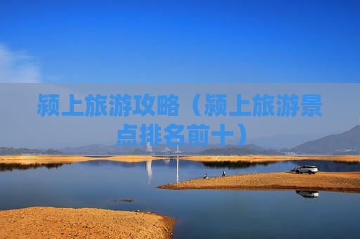 颍上旅游攻略（颍上旅游景点排名前十）