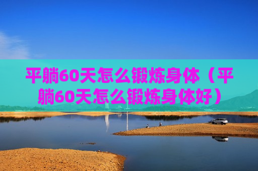 平躺60天怎么锻炼身体（平躺60天怎么锻炼身体好）