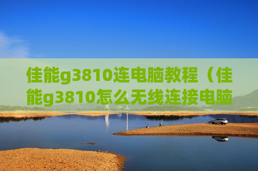佳能g3810连电脑教程（佳能g3810怎么无线连接电脑）