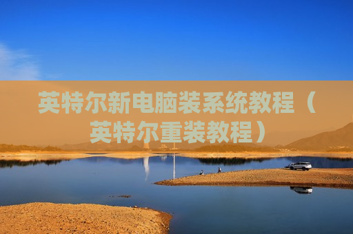 英特尔新电脑装系统教程（英特尔重装教程）