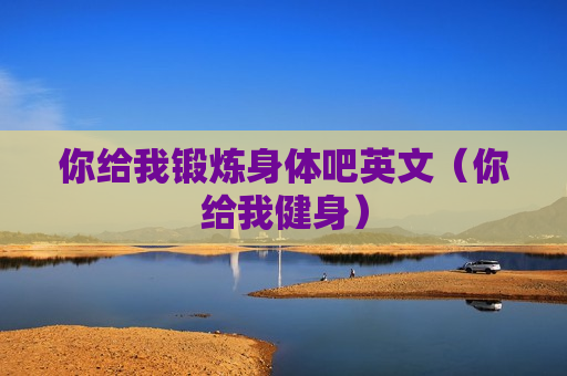 你给我锻炼身体吧英文（你给我健身）