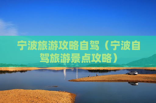宁波旅游攻略自驾（宁波自驾旅游景点攻略）