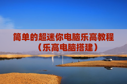 简单的超迷你电脑乐高教程（乐高电脑搭建）