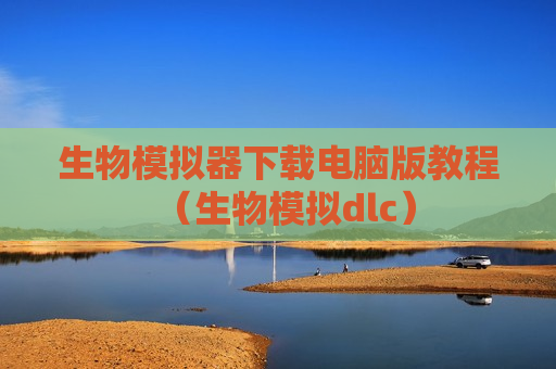 生物模拟器下载电脑版教程（生物模拟dlc）