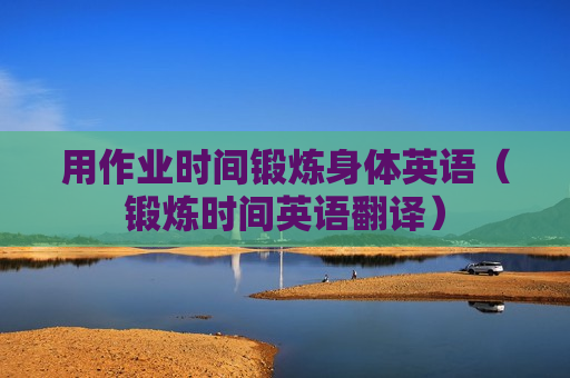 用作业时间锻炼身体英语（锻炼时间英语翻译）