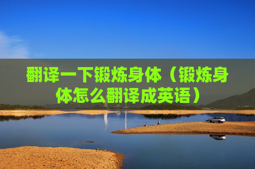翻译一下锻炼身体（锻炼身体怎么翻译成英语）