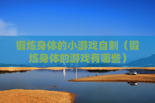 锻炼身体的小游戏自制（锻炼身体的游戏有哪些）