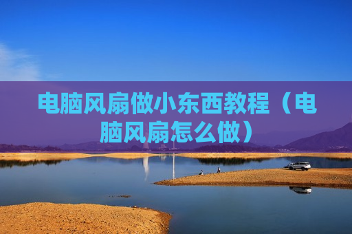 电脑风扇做小东西教程（电脑风扇怎么做）