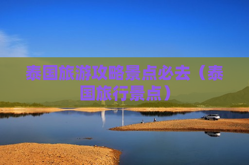 泰国旅游攻略景点必去（泰国旅行景点）
